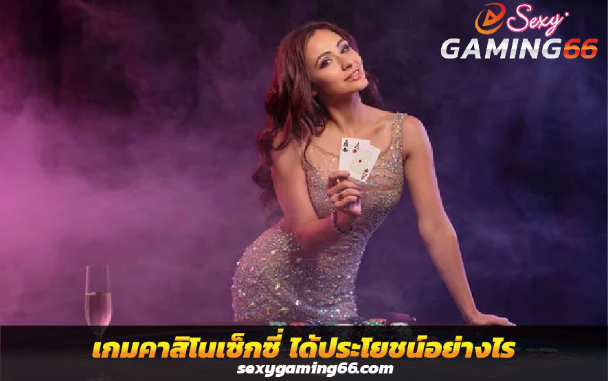 เล่น Sexy Gaming เกมคาสิโนเซ็กซี่ ได้ประโยชน์อย่างไร